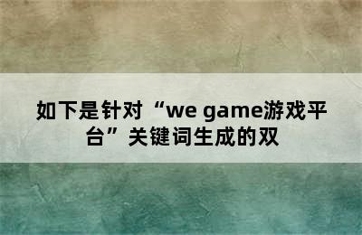 如下是针对“we game游戏平台”关键词生成的双